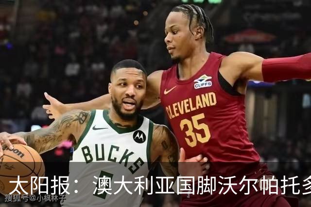 太阳报：澳大利亚国脚沃尔帕托多次超速被查，且涉嫌毒驾