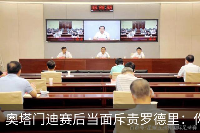 奥塔门迪赛后当面斥责罗德里：你和拉波尔特一周都在哭哭啼啼