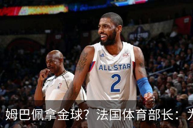 姆巴佩拿金球？法国体育部长：为什么不呢？被骂他表现还是那么好