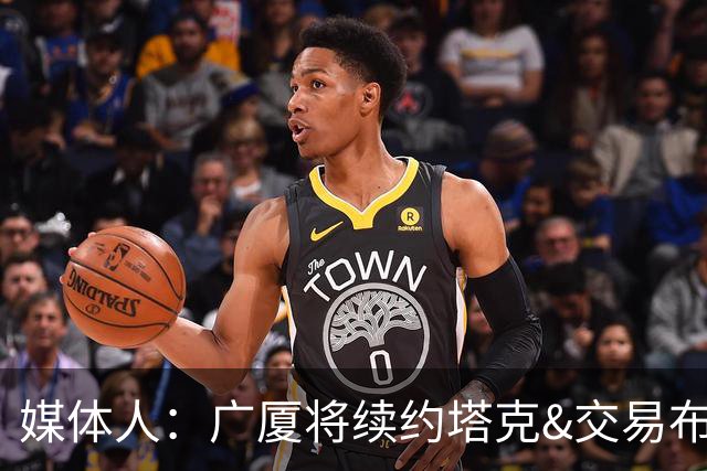 媒体人：广厦将续约塔克&交易布朗的优先续约权 大秋的事目前暂停