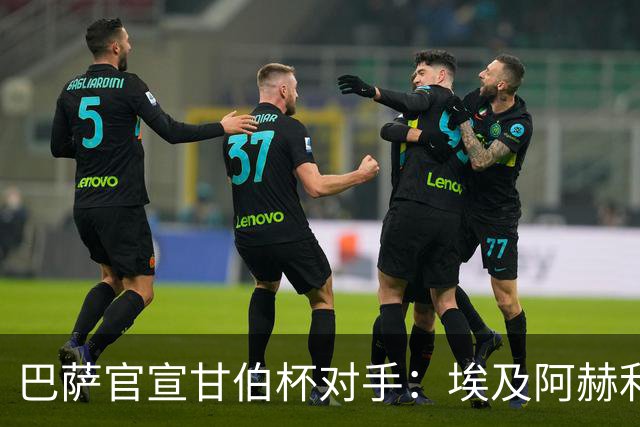 巴萨官宣甘伯杯对手：埃及阿赫利成首支参赛非洲球队
