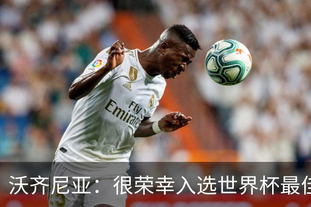 沃齐尼亚：很荣幸入选世界杯最佳阵容，感谢所有为我投票的球迷