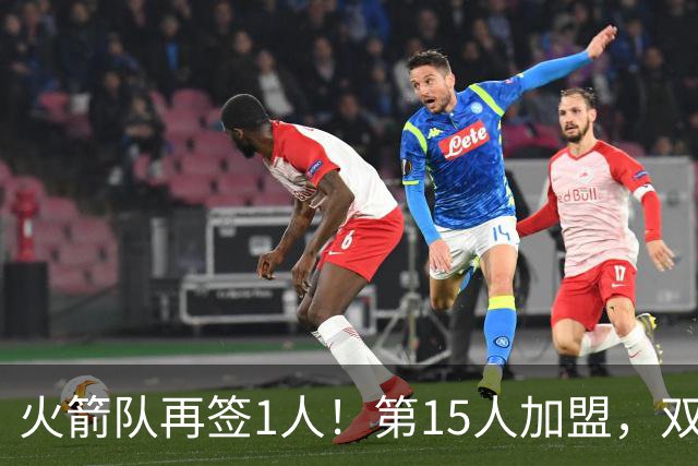 火箭队再签1人！第15人加盟，双向合同拿下全能前锋，夏联是加分项