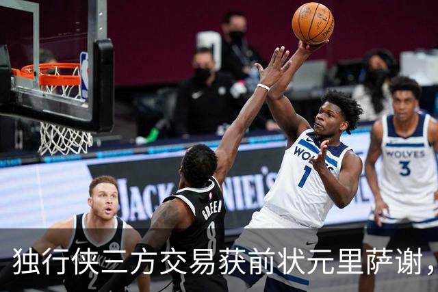 独行侠三方交易获前状元里萨谢，联手弗拉格令人期待