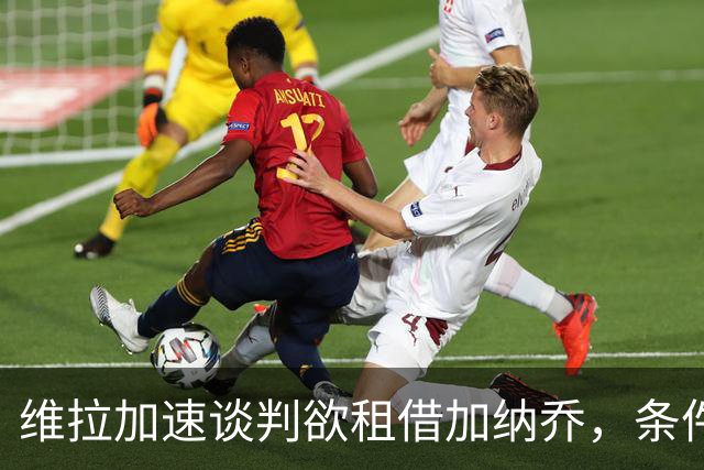 维拉加速谈判欲租借加纳乔，条件买断成切尔西放人方案