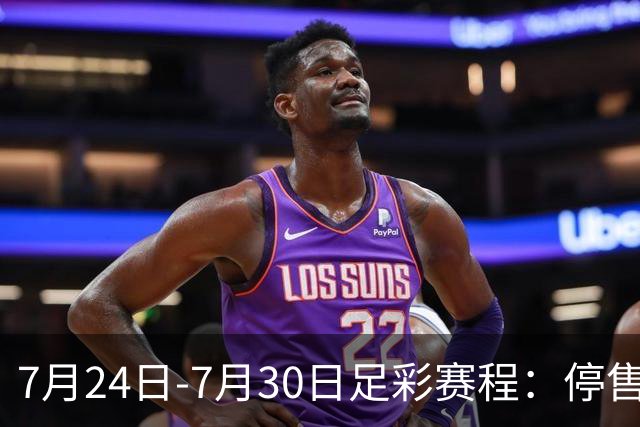7月24日-7月30日足彩赛程：停售3期 巴甲美职在列
